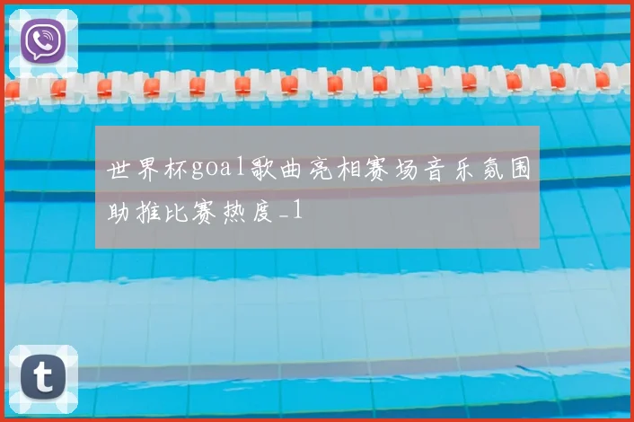 世界杯goal歌曲亮相赛场音乐氛围助推比赛热度_1