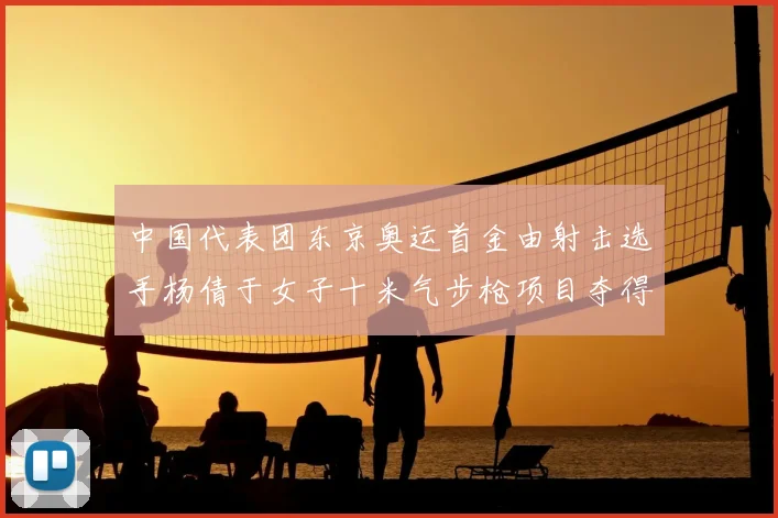 中国代表团东京奥运首金由射击选手杨倩于女子十米气步枪项目夺得
