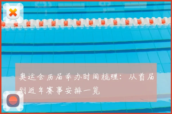 奥运会历届举办时间梳理:从首届到近年赛事安排一览