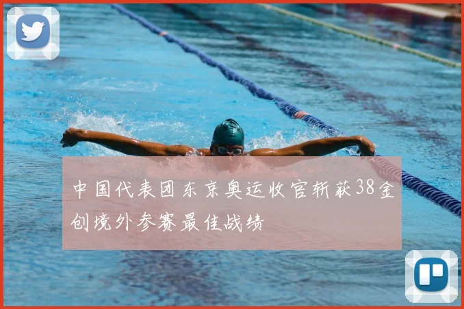 中国代表团东京奥运收官斩获38金创境外参赛最佳战绩