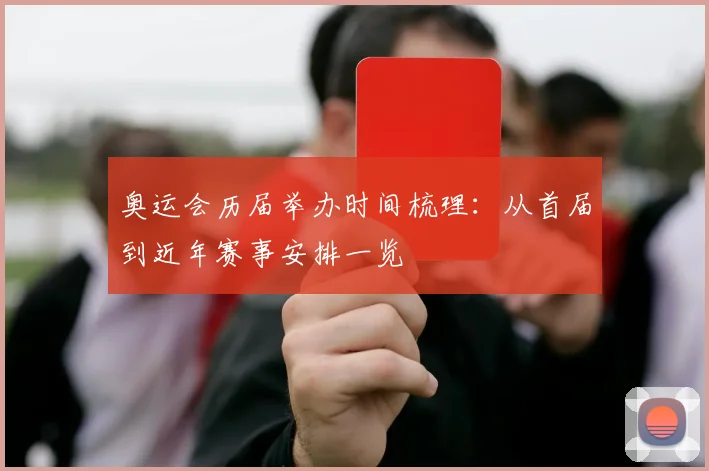 奥运会历届举办时间梳理:从首届到近年赛事安排一览