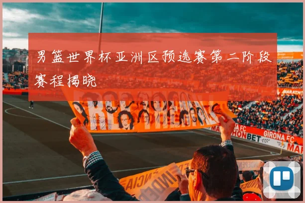 男篮世界杯亚洲区预选赛第二阶段赛程揭晓
