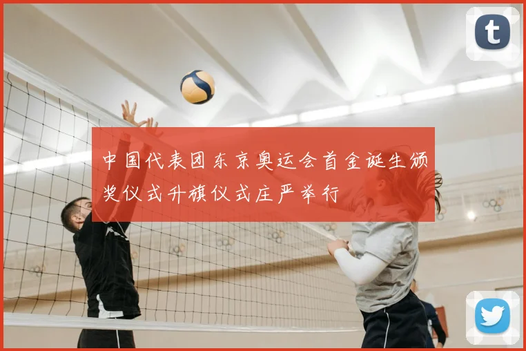 中国代表团东京奥运会首金诞生颁奖仪式升旗仪式庄严举行