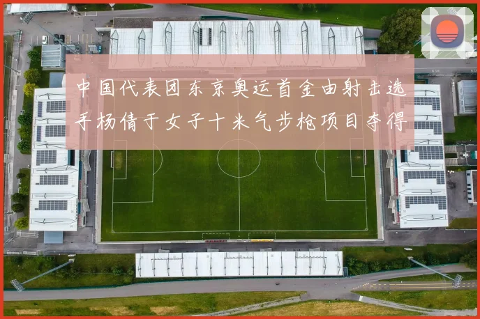 中国代表团东京奥运首金由射击选手杨倩于女子十米气步枪项目夺得