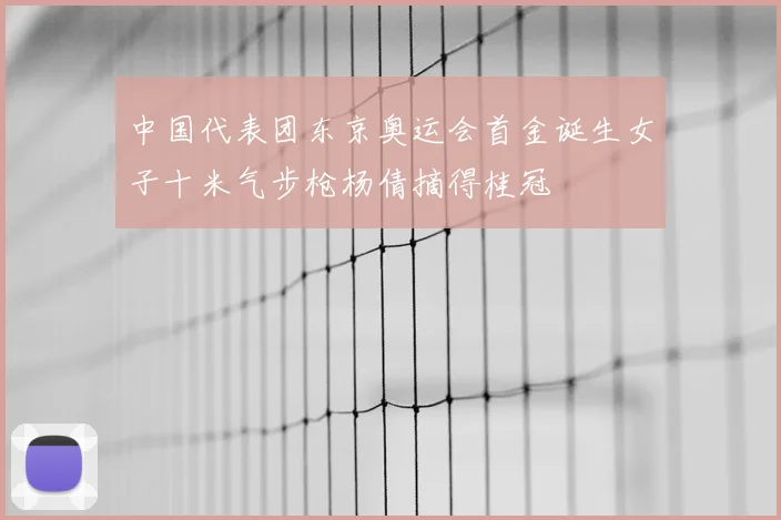 中国代表团东京奥运会首金诞生女子十米气步枪杨倩摘得桂冠
