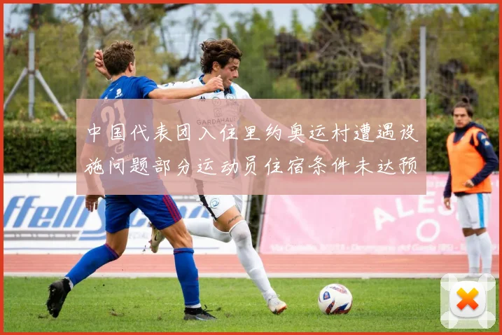 中国代表团入住里约奥运村遭遇设施问题部分运动员住宿条件未达预期标准