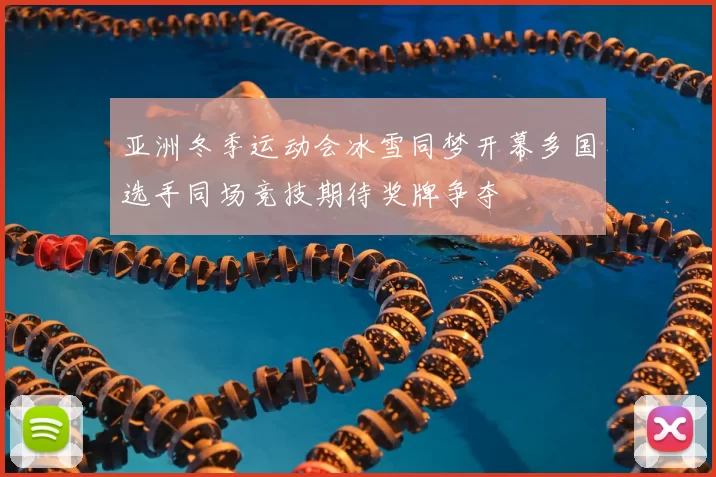 亚洲冬季运动会冰雪同梦开幕多国选手同场竞技期待奖牌争夺