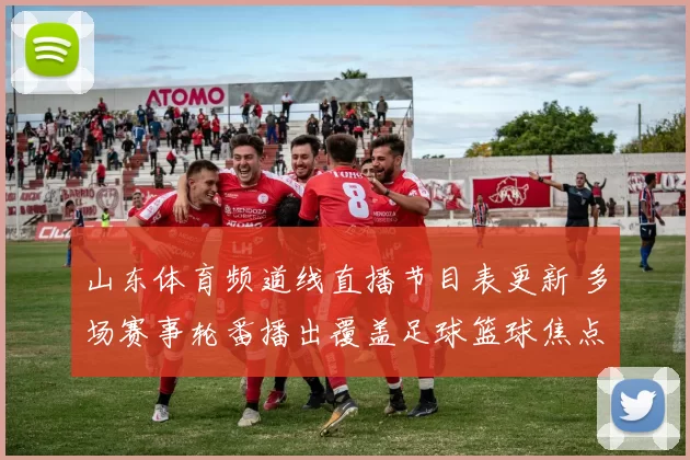 山东体育频道线直播节目表更新 多场赛事轮番播出覆盖足球篮球焦点对决