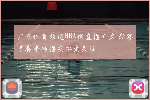 广东体育频道NBA线直播开启 新赛季赛事转播安排受关注