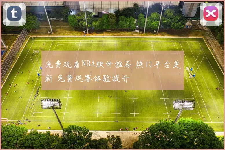 免费观看NBA软件推荐 热门平台更新 免费观赛体验提升