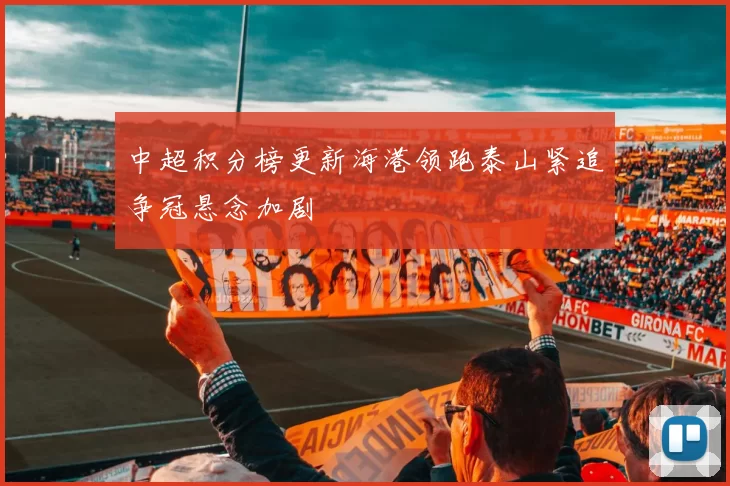 中超积分榜更新海港领跑泰山紧追争冠悬念加剧