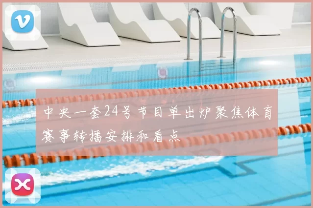 中央一套24号节目单出炉聚焦体育赛事转播安排和看点