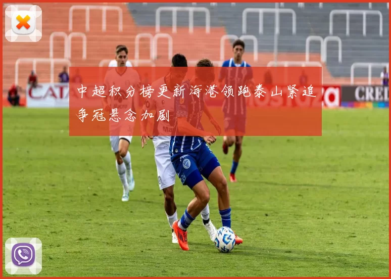 中超积分榜更新海港领跑泰山紧追争冠悬念加剧