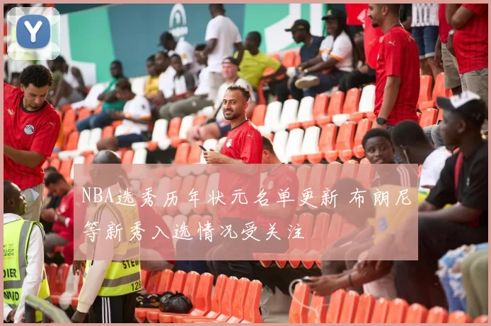 NBA选秀历年状元名单更新 布朗尼等新秀入选情况受关注