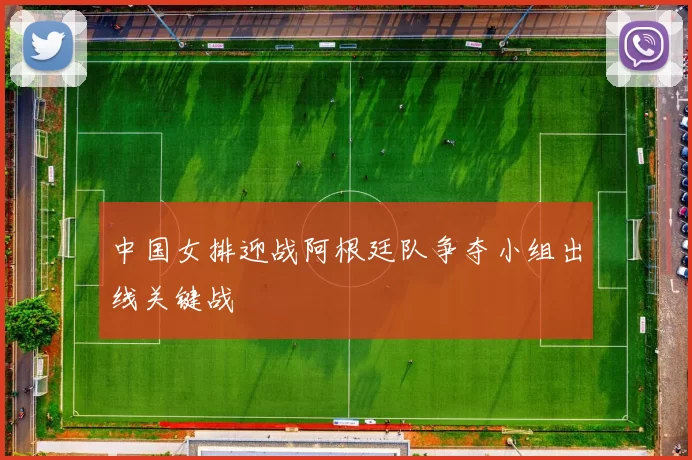 中国女排迎战阿根廷队争夺小组出线关键战