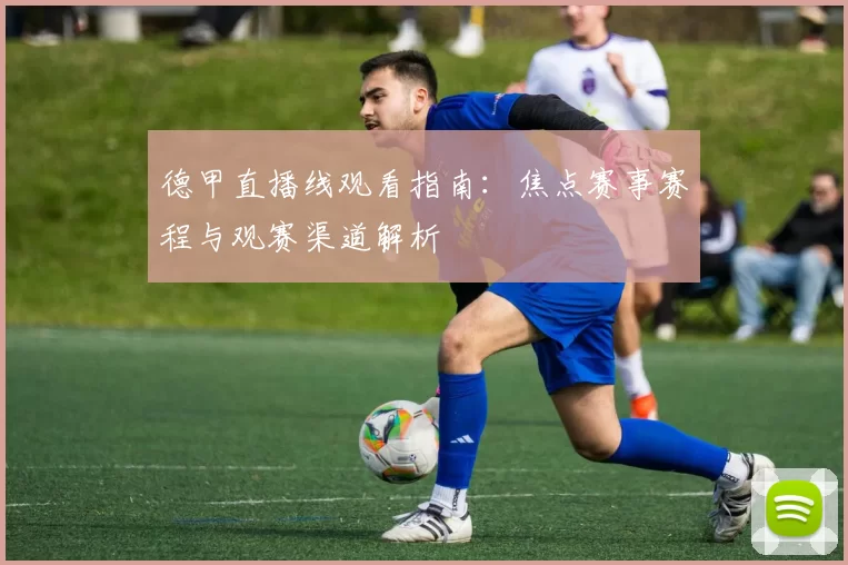 德甲直播线观看指南：焦点赛事赛程与观赛渠道解析
