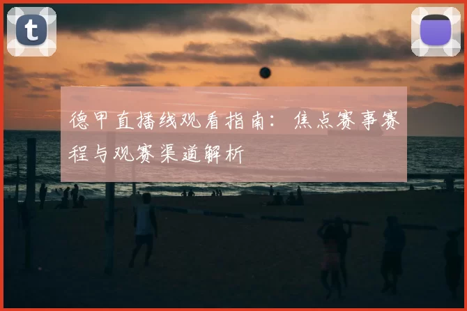德甲直播线观看指南：焦点赛事赛程与观赛渠道解析