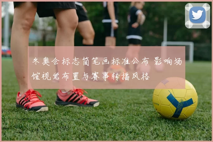 冬奥会标志简笔画标准公布 影响场馆视觉布置与赛事转播风格