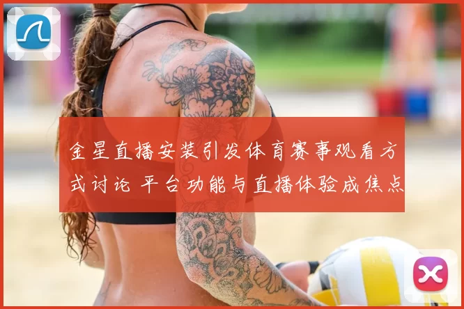 金星直播安装引发体育赛事观看方式讨论 平台功能与直播体验成焦点