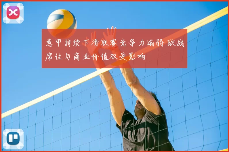 意甲持续下滑联赛竞争力减弱 欧战席位与商业价值双受影响