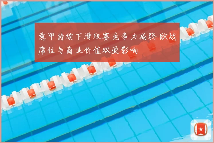 意甲持续下滑联赛竞争力减弱 欧战席位与商业价值双受影响