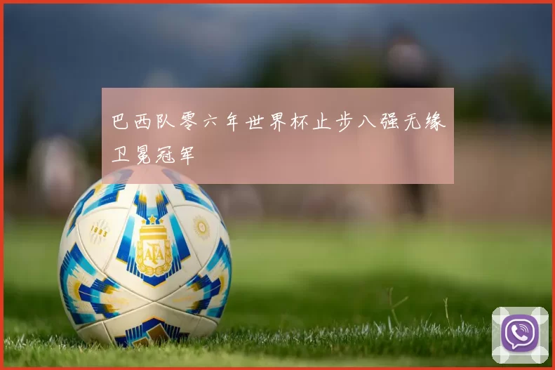 巴西队零六年世界杯止步八强无缘卫冕冠军