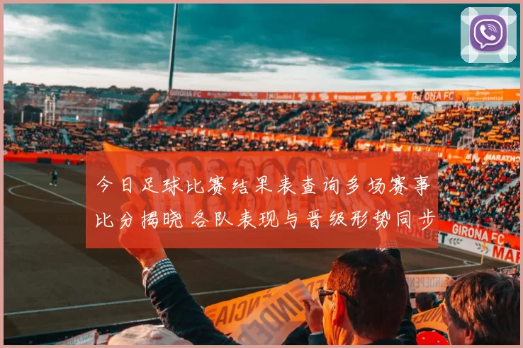 今日足球比赛结果表查询多场赛事比分揭晓 各队表现与晋级形势同步更新