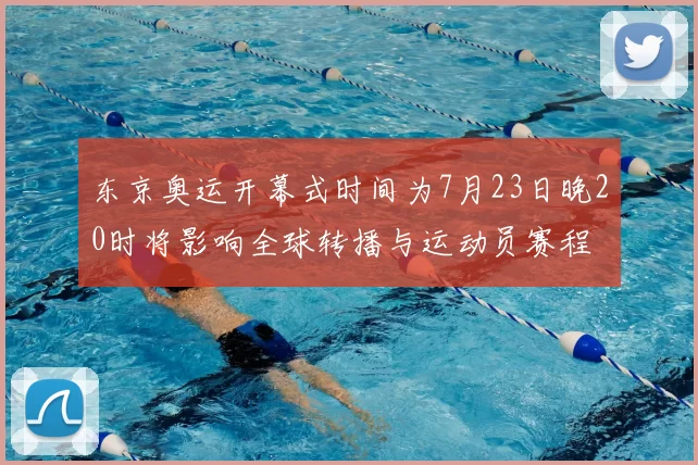 东京奥运开幕式时间为7月23日晚20时将影响全球转播与运动员赛程