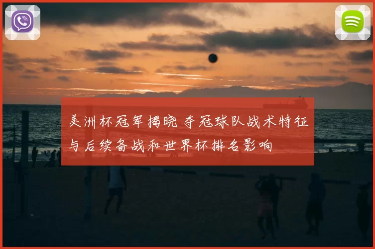 美洲杯冠军揭晓 夺冠球队战术特征与后续备战和世界杯排名影响