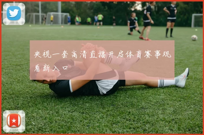 央视一套高清直播开启体育赛事观看新入口