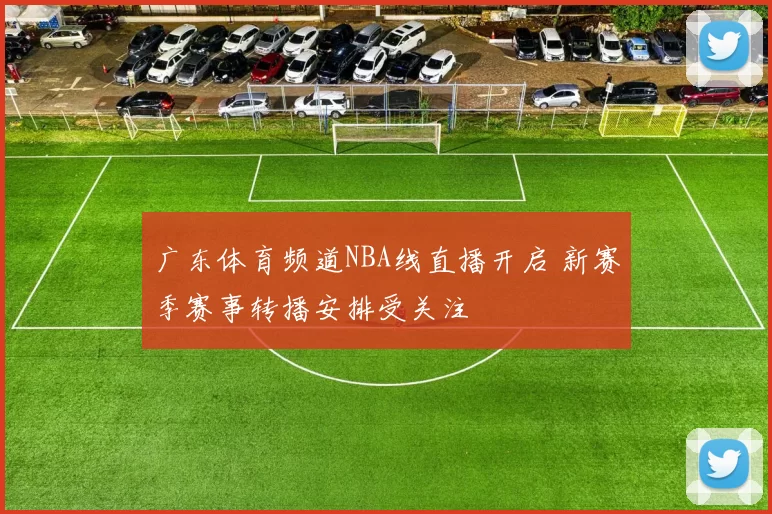 广东体育频道NBA线直播开启 新赛季赛事转播安排受关注