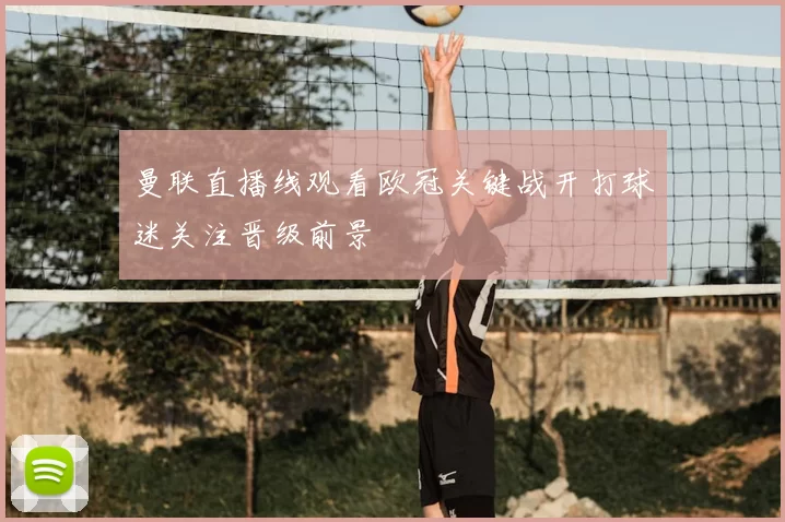 曼联直播线观看欧冠关键战开打球迷关注晋级前景