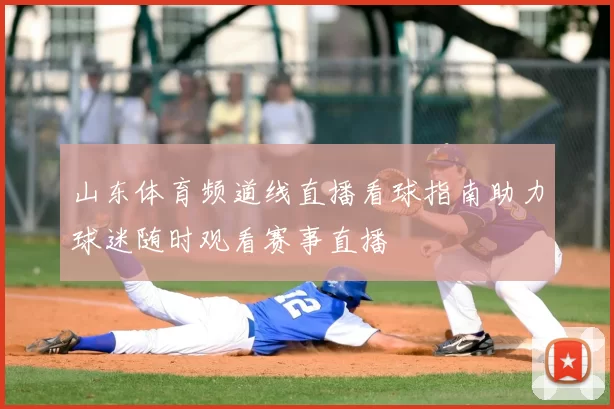 山东体育频道线直播看球指南助力球迷随时观看赛事直播